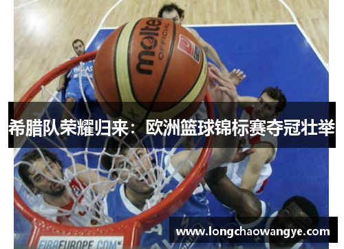 希腊队荣耀归来：欧洲篮球锦标赛夺冠壮举