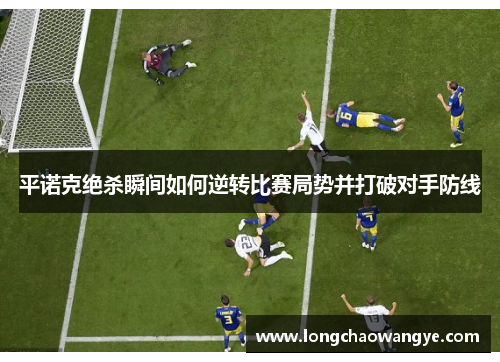 平诺克绝杀瞬间如何逆转比赛局势并打破对手防线